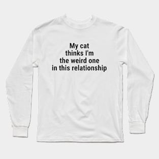 My cat thinks I'm the weird one in this relationship Black Long Sleeve T-Shirt